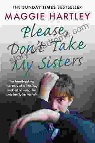 Please Don T Take My Sisters: The Heartbreaking True Story Of A Young Boy Terrified Of Losing The Only Family He Has Left (A Maggie Hartley Foster Carer Story)
