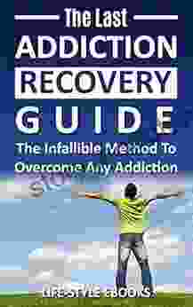 Addiction: The Last ADDICTION RECOVERY Guide The Infallible Method To Overcome Any Addiction: (addiction addiction recovery breaking addiction overcoming addiction recovery recovery clean 4)