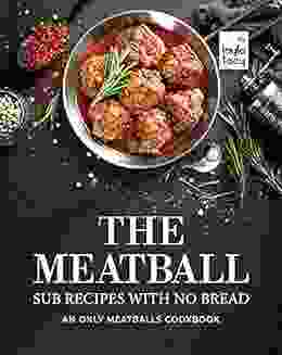 The Meatball Sub Recipes With No Bread: An Only Meatballs Cookbook