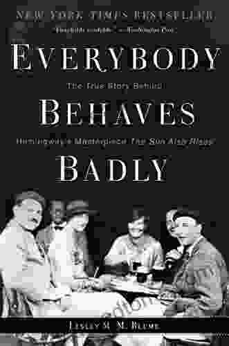 Everybody Behaves Badly: The True Story Behind Hemingway S Masterpiece The Sun Also Rises