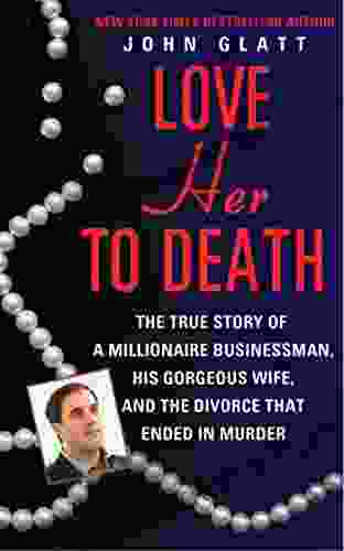Love Her To Death: The True Story Of A Millionaire Businessman His Gorgeous Wife And The Divorce That Ended In Murder