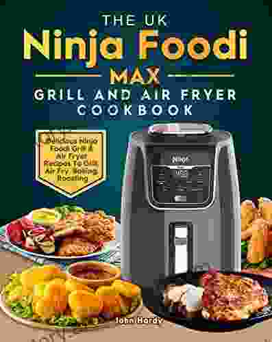 The UK Ninja Foodi MAX Grill And Air Fryer Cookbook: Delicious Ninja Foodi Grill Air Fryer Recipes To Grill Air Fry Baking Roasting