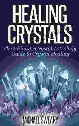 Healing Crystals: The Ultimate Crystal Astrology Guide To Crystal Healing