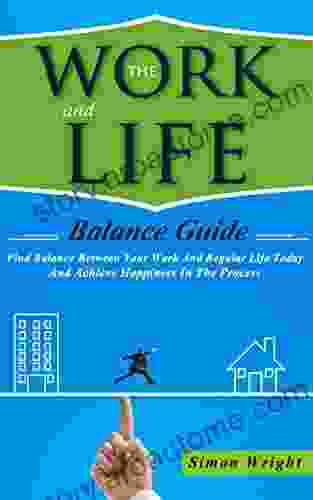 The Work And Life Balance Guide: Find Balance Between Your Work And Regular Life Today And Achieve Happiness In The Process (Family Balance Mental Health Success Happiness Life Payday)