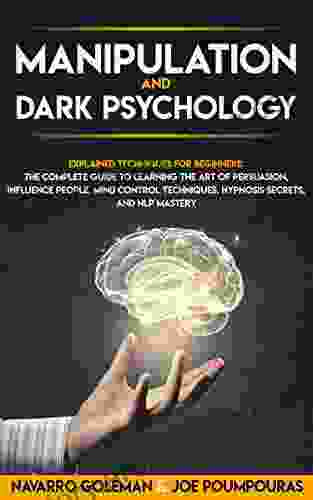 MANIPULATION AND DARK PSYCHOLOGY: EXPLAINED TECHNIQUES FOR BEGINNERS: THE COMPLETE GUIDE TO LEARNING THE ART OF PERSUASION INFLUENCE PEOPLE MIND CONTROL NLP MASTER (DARK PSYCHOLOGY MASTERY 1)