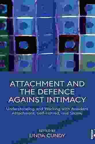 Attachment and the Defence Against Intimacy: Understanding and Working with Avoidant Attachment Self Hatred and Shame