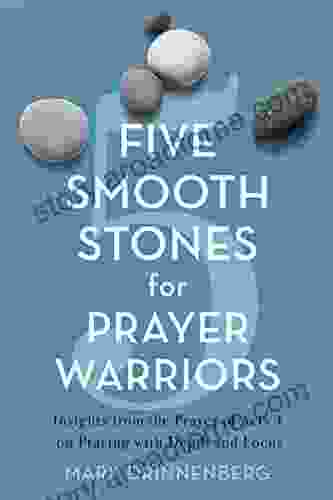 Five Smooth Stones For Prayer Warriors: Insights From The Prayer Of Acts 4 On Praying With Depth And Focus