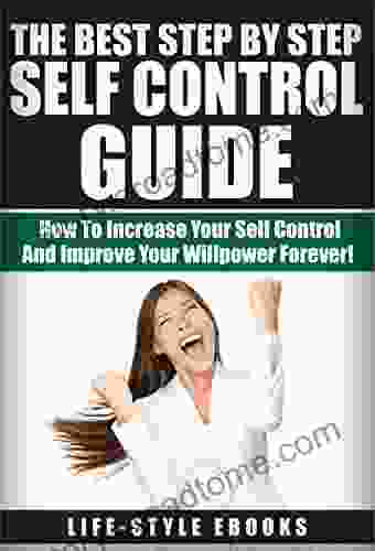 SELF CONTROL: The Best Step By Step SELF CONTROL Guide How To Increase Your Self Control And Improve Your Willpower Forever : (self Control Willpower Esteem Self Improvement Self Discipline)