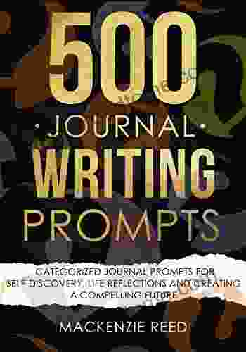 500 Journal Writing Prompts: Categorized Journal Prompts For Self Discovery Life Reflections And Creating A Compelling Future