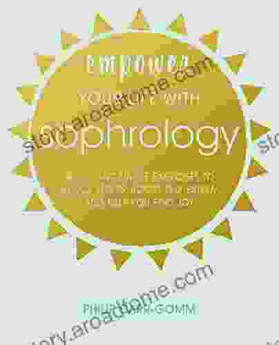 Empower Your Life With Sophrology: Quick And Simple Exercises To Reduce Stress Boost Self Esteem And Help You Find Joy