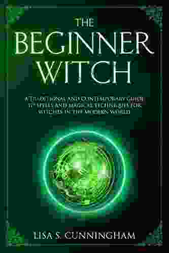 The Beginner Witch: A Traditional And Contemporary Guide To Spells And Magical Techniques For Witches In The Modern World (Witchcraft 4)