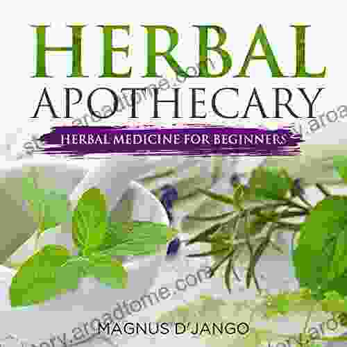 Herbal Apothecary Herbal Medicine For Beginners: Using Herbal Medicine Effectively And Safely