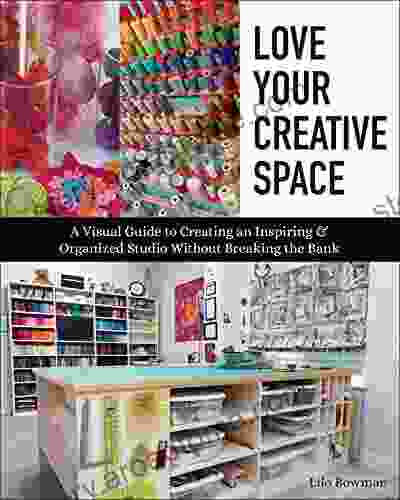 Love Your Creative Space: A Visual Guide to Creating an Inspiring Organized Studio Without Breaking the Bank