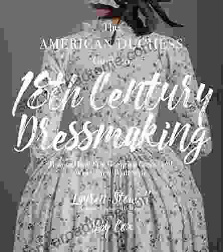 The American Duchess Guide To 18th Century Dressmaking: How To Hand Sew Georgian Gowns And Wear Them With Style