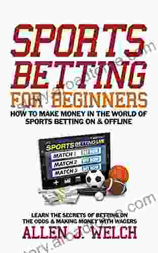 Sports Betting For Beginners How To Make Money In The World Of Sports Betting : Learn The Secrets Of Betting On The Odds Making Money With Wagers