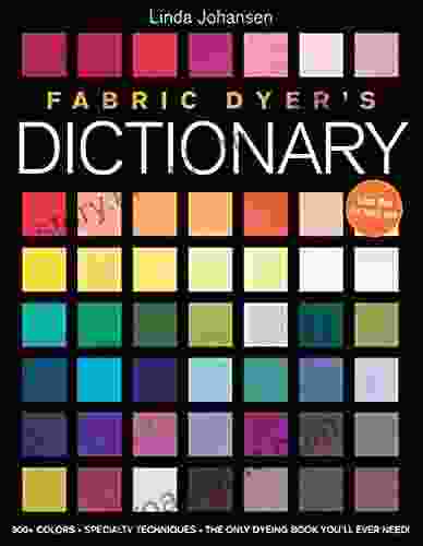 Fabric Dyer S Dictionary: 900+ Colors Specialty Techiniques The Only Dyeing You Ll Ever Need