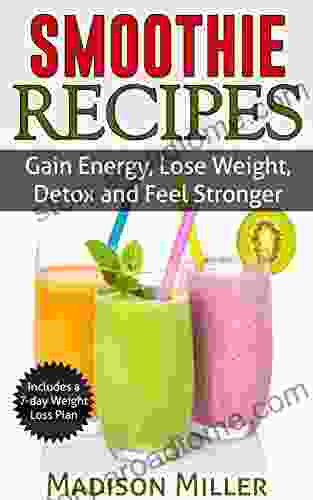 Smoothie Recipes: Gain Energy Lose Weight Detox and Feel Stronger