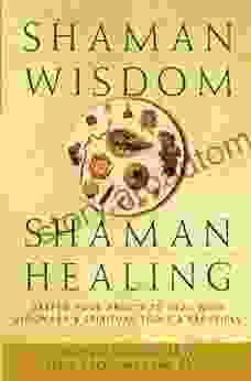 Shaman Wisdom Shaman Healing: Deepen Your Ability to Heal with Visionary and Spiritual Tools and Practices