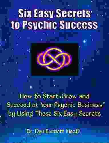 Six Easy Secrets to Psychic Success: How to Start Grow and Succeed at Your Psychic Business By Applying These Six Easy Secrets