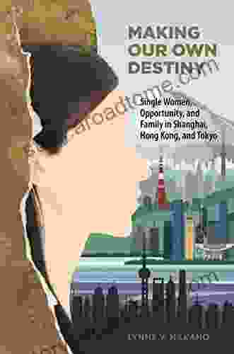 Making Our Own Destiny: Single Women Opportunity and Family in Shanghai Hong Kong and Tokyo