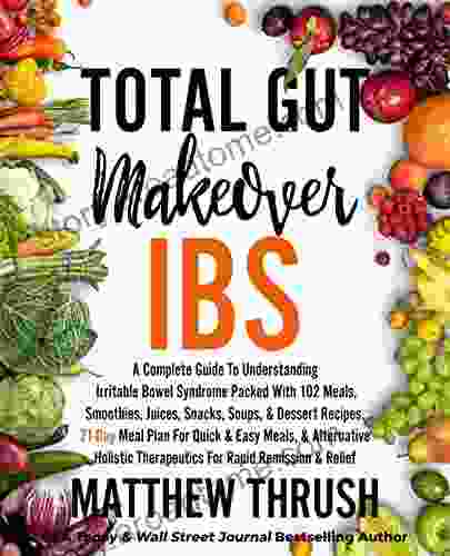 Total Gut Makeover: IBS: A Complete Guide To Understanding Irritable Bowel Syndrome Packed With 102 Meals Smoothies Juices Snacks Soups Dessert Recipes 21 Day Meal Plan For Rapid Relief