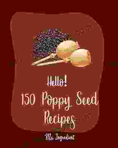 Hello 150 Poppy Seed Recipes: Best Poppy Seed Cookbook Ever For Beginners Cake Fillings Keto Muffins Cookbook Loaf Cake Cookbook Pound Cake Recipes Homemade Salad Dressing Recipes 1