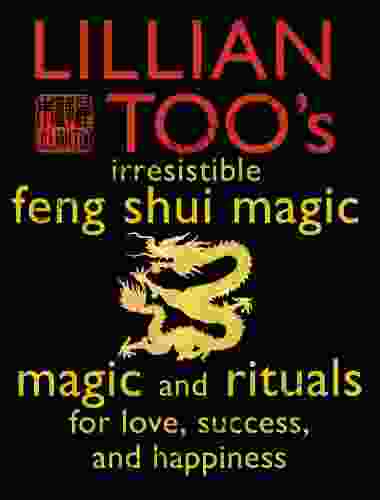Lillian Too S Irresistible Feng Shui Magic: Magic And Rituals For Love Success And Happiness