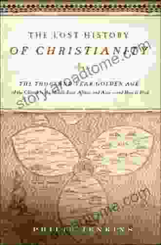 The Lost History Of Christianity: The Thousand Year Golden Age Of The Church In The Middle East Africa And Asia And How It Died