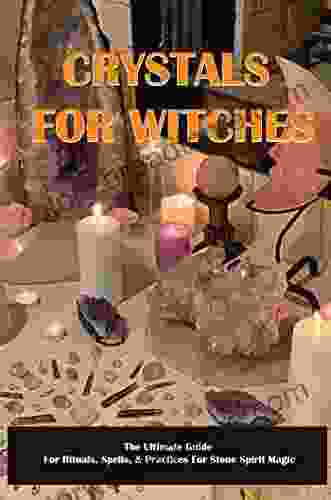 Crystals For Witches: The Ultimate Guide For Rituals Spells Practices For Stone Spirit Magic