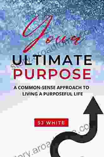 Your Ultimate Purpose: A Common Sense Approach To Living A Purposeful Life