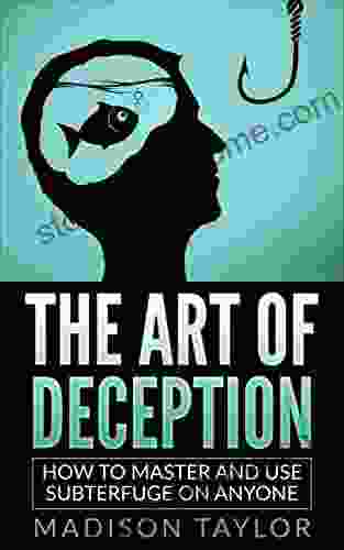 The Art Of Deception: How To Master And Use Subterfuge On Anyone