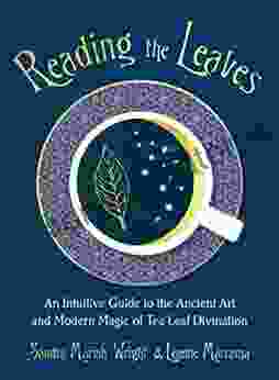 Reading The Leaves: An Intuitive Guide To The Ancient Art And Modern Magic Of Tea Leaf Divination