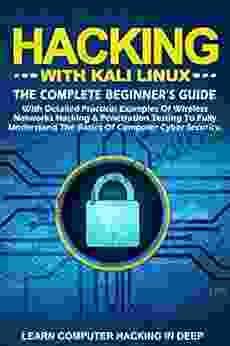 Hacking With Kali Linux: The Complete Beginner S Guide With Detailed Practical Examples Of Wireless Networks Hacking Penetration Testing To Fully Understand The Basics Of Computer Cyber Security