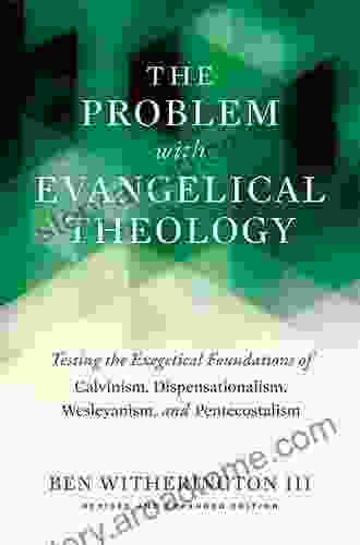 The Problem with Evangelical Theology: Testing the Exegetical Foundations of Calvinism Dispensationalism Wesleyanism and Pentecostalism Revised and Expanded Edition