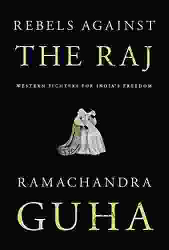 Rebels Against the Raj: Western Fighters for India s Freedom